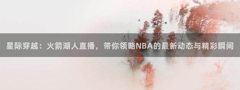 足球直播绿茵直播：星际穿越：火箭湖人直播，带你领略NBA的最新动态与精彩瞬间
