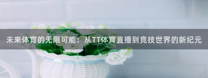 绿茵直播：未来体育的无限可能：从TT体育直播到竞技世界的新纪元