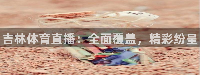 足球直播绿茵：吉林体育直播：全面覆盖，精彩纷呈